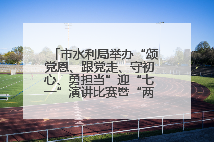 市水利局举办“颂党恩、跟党走、守初心、勇担当”迎“七一”演讲比赛暨“两优一先”表彰活动