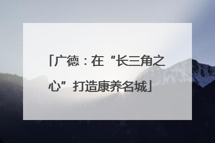 广德：在“长三角之心”打造康养名城