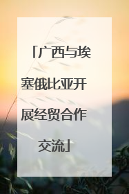 广西与埃塞俄比亚开展经贸合作交流