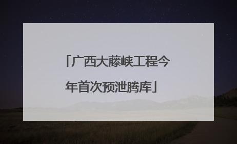 广西大藤峡工程今年首次预泄腾库