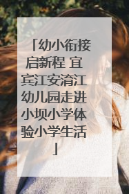 幼小衔接启新程 宜宾江安淯江幼儿园走进小坝小学体验小学生活