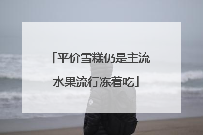 平价雪糕仍是主流 水果流行冻着吃