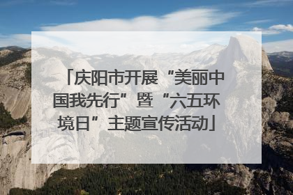 庆阳市开展“美丽中国我先行”暨“六五环境日”主题宣传活动