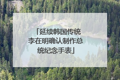 延续韩国传统 李在明确认制作总统纪念手表