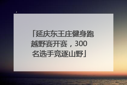延庆东王庄健身跑越野赛开赛，300名选手竞逐山野