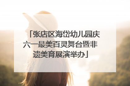 张店区海岱幼儿园庆六一最美百灵舞台暨非遗美育展演举办
