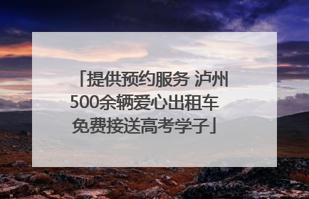 提供预约服务 泸州500余辆爱心出租车免费接送高考学子
