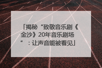 揭秘“致敬音乐剧《金沙》20年音乐剧场”：让声音能被看见