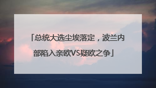 总统大选尘埃落定，波兰内部陷入亲欧VS疑欧之争