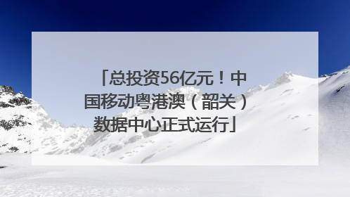总投资56亿元！中国移动粤港澳（韶关）数据中心正式运行