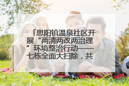 思阳镇温泉社区开展“两清两改两治理”环境整治行动——七栋全面大扫除，共建洁净家园