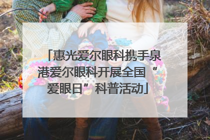 惠光爱尔眼科携手泉港爱尔眼科开展全国“爱眼日”科普活动