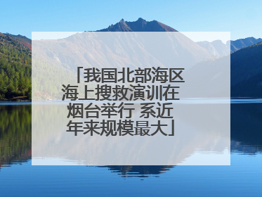 我国北部海区海上搜救演训在烟台举行 系近年来规模最大