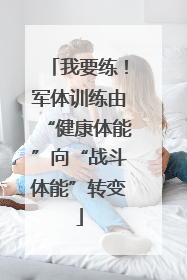 我要练！军体训练由“健康体能”向“战斗体能”转变
