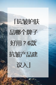 抗皱护肤品哪个牌子好用？6款抗皱产品建议入