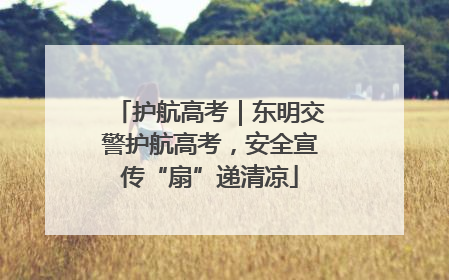 护航高考｜东明交警护航高考，安全宣传“扇”递清凉