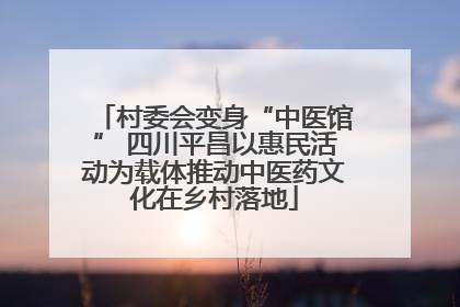 村委会变身“中医馆” 四川平昌以惠民活动为载体推动中医药文化在乡村落地