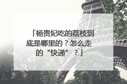 杨贵妃吃的荔枝到底是哪里的？怎么走的“快递”？