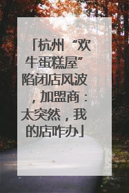 杭州“欢牛蛋糕屋”陷闭店风波，加盟商：太突然，我的店咋办