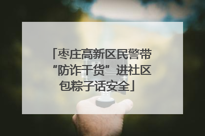 枣庄高新区民警带“防诈干货”进社区 包粽子话安全