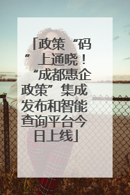 政策“码”上通晓！“成都惠企政策”集成发布和智能查询平台今日上线