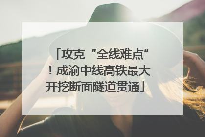 攻克“全线难点”！成渝中线高铁最大开挖断面隧道贯通