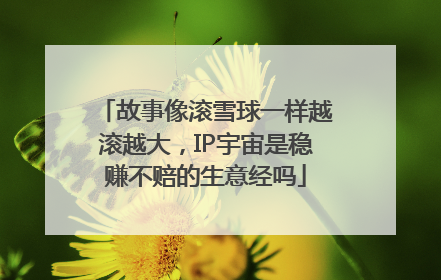 故事像滚雪球一样越滚越大，IP宇宙是稳赚不赔的生意经吗