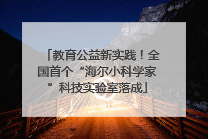 教育公益新实践！全国首个“海尔小科学家”科技实验室落成