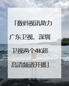 数码视讯助力广东卫视、深圳卫视两个4K超高清频道开播