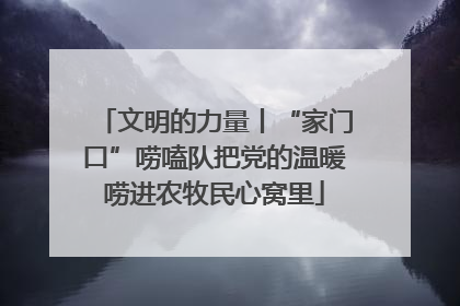 文明的力量丨“家门口”唠嗑队把党的温暖唠进农牧民心窝里