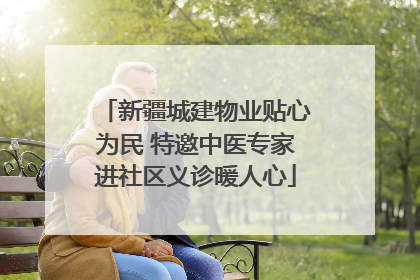 新疆城建物业贴心为民 特邀中医专家进社区义诊暖人心