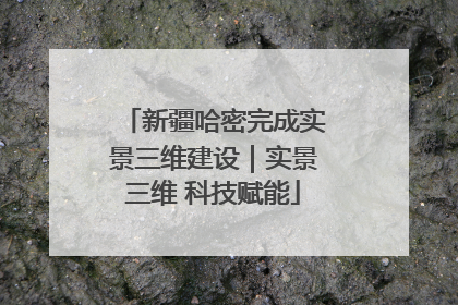 新疆哈密完成实景三维建设｜实景三维 科技赋能