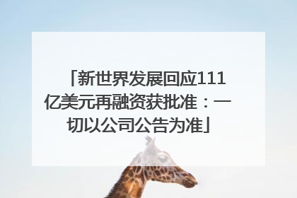 新世界发展回应111亿美元再融资获批准：一切以公司公告为准
