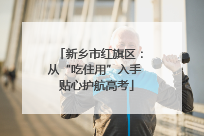 新乡市红旗区：从“吃住用”入手 贴心护航高考
