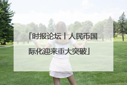 时报论坛丨人民币国际化迎来重大突破