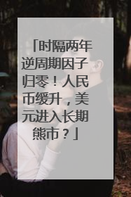 时隔两年逆周期因子归零！人民币缓升，美元进入长期熊市？