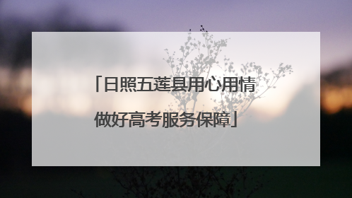 日照五莲县用心用情做好高考服务保障