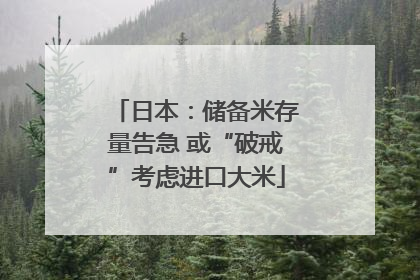 日本：储备米存量告急 或“破戒”考虑进口大米