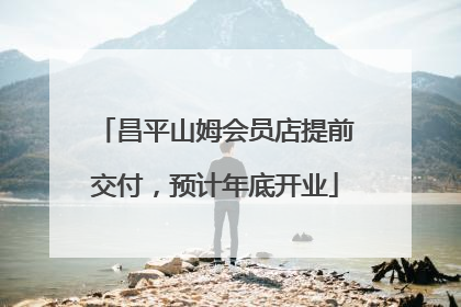 昌平山姆会员店提前交付，预计年底开业