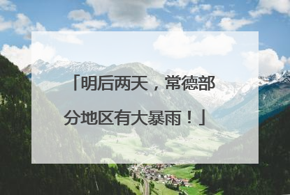 明后两天，常德部分地区有大暴雨！
