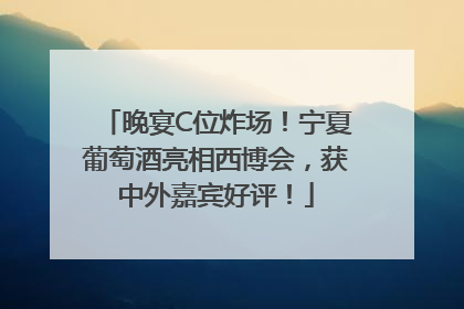 晚宴C位炸场！宁夏葡萄酒亮相西博会，获中外嘉宾好评！