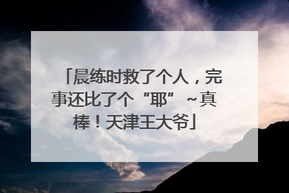 晨练时救了个人，完事还比了个“耶”～真棒！天津王大爷