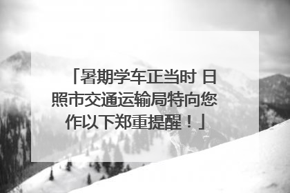 暑期学车正当时 日照市交通运输局特向您作以下郑重提醒！