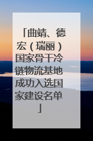曲靖、德宏（瑞丽）国家骨干冷链物流基地成功入选国家建设名单