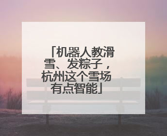 机器人教滑雪、发粽子，杭州这个雪场有点智能