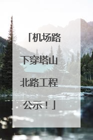 机场路下穿塔山北路工程公示！