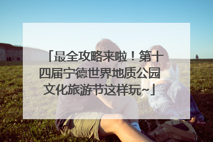 最全攻略来啦！第十四届宁德世界地质公园文化旅游节这样玩~