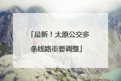 最新！太原公交多条线路重要调整