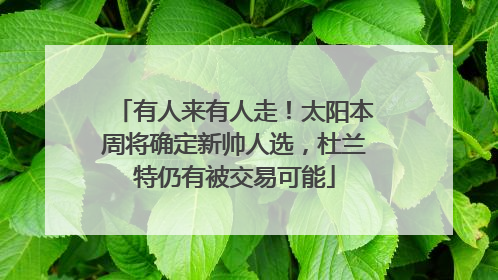 有人来有人走！太阳本周将确定新帅人选，杜兰特仍有被交易可能