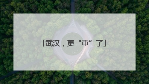 武汉，更“重”了